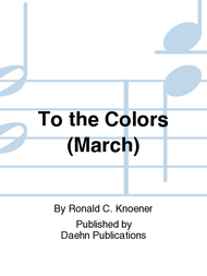 To the Colors (March) Sheet Music by Ronald C. Knoener