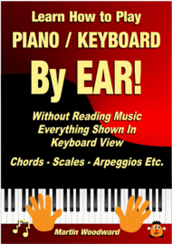 Learn How to Play Piano / Keyboard BY EAR! Without Reading Music - Everything Shown in Keyboard View: Chords - Scales - Arpeggios Etc. Sheet Music by Martin Woodward