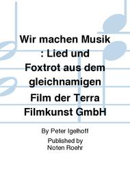 Wir machen Musik : Lied und Foxtrot aus dem gleichnamigen Film der Terra Filmkunst GmbH Sheet Music by Peter Igelhoff